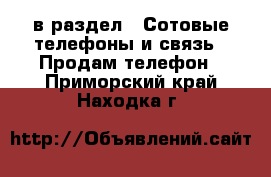  в раздел : Сотовые телефоны и связь » Продам телефон . Приморский край,Находка г.